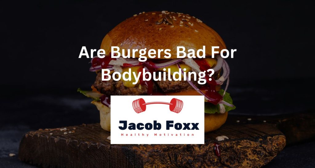 Are Burgers Bad For Bodybuilding?