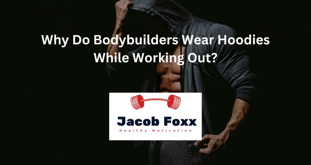 Why Do Bodybuilders Wear Hoodies While Working Out?